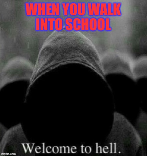 WHEN YOU WALK INTO SCHOOL | image tagged in death | made w/ Imgflip meme maker