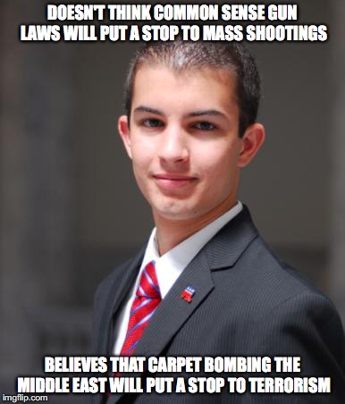 College Conservative  | DOESN'T THINK COMMON SENSE GUN LAWS WILL PUT A STOP TO MASS SHOOTINGS; BELIEVES THAT CARPET BOMBING THE MIDDLE EAST WILL PUT A STOP TO TERRORISM | image tagged in college conservative,terrorism,mass shooting,middle east | made w/ Imgflip meme maker