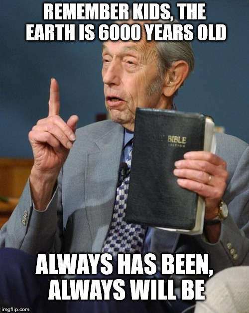 Preach it! | REMEMBER KIDS, THE EARTH IS 6000 YEARS OLD; ALWAYS HAS BEEN, ALWAYS WILL BE | image tagged in memes,preacher,bible | made w/ Imgflip meme maker