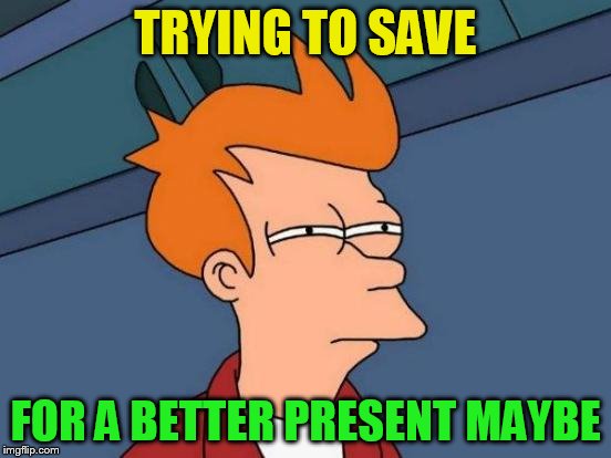 Futurama Fry Meme | TRYING TO SAVE FOR A BETTER PRESENT MAYBE | image tagged in memes,futurama fry | made w/ Imgflip meme maker