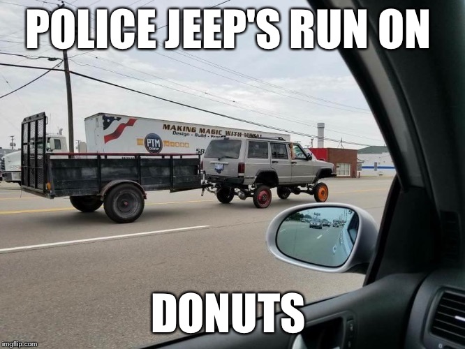 Police Jeep  | POLICE JEEP'S RUN ON; DONUTS | image tagged in jeeps,jeep chase,jeep,funny,memes | made w/ Imgflip meme maker