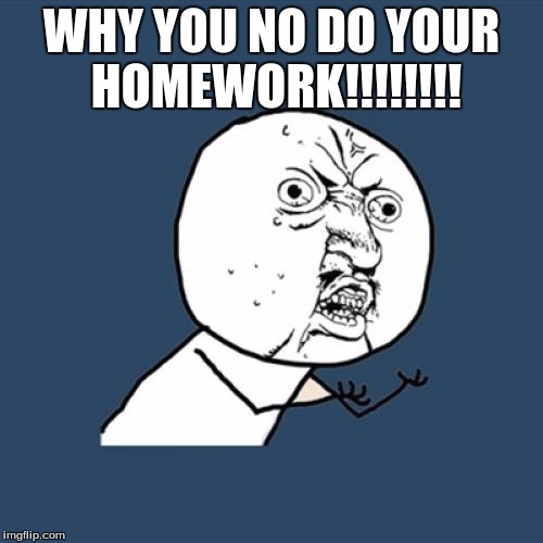 Y U No Meme | WHY YOU NO DO YOUR HOMEWORK!!!!!!!! | image tagged in memes,y u no | made w/ Imgflip meme maker