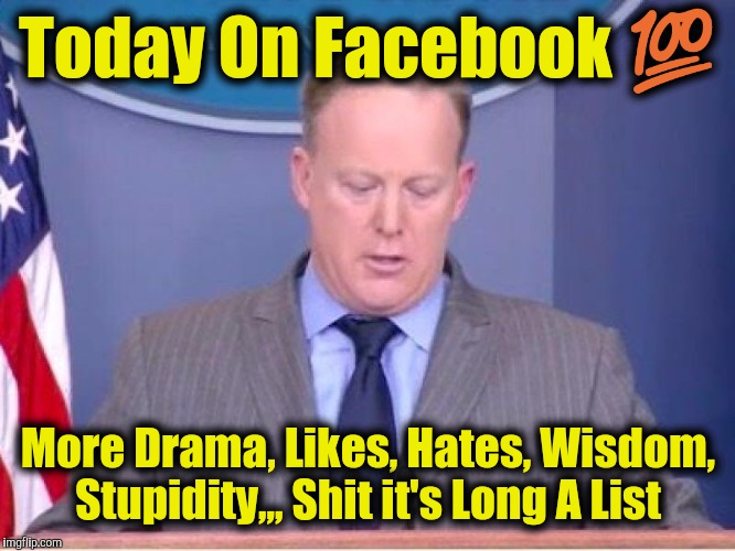 White House Press Secretary | Today On Facebook 💯; More Drama, Likes, Hates, Wisdom, Stupidity,,, Shit it's Long A List | image tagged in white house press secretary | made w/ Imgflip meme maker