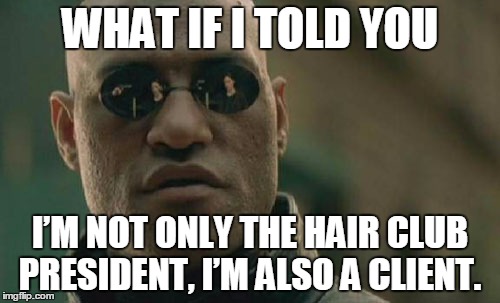 Matrix Morpheus | WHAT IF I TOLD YOU; I’M NOT ONLY THE HAIR CLUB PRESIDENT, I’M ALSO A CLIENT. | image tagged in memes,matrix morpheus | made w/ Imgflip meme maker