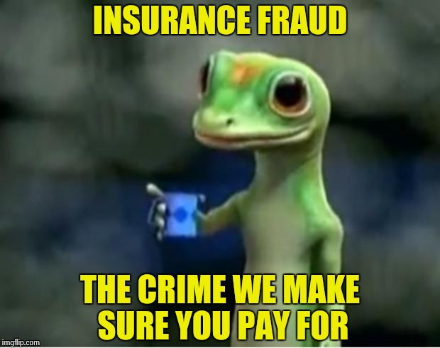 Now this Public Service Announcement from a Gecko | INSURANCE FRAUD; THE CRIME WE MAKE SURE YOU PAY FOR | image tagged in geico gecko,fraud,crime | made w/ Imgflip meme maker