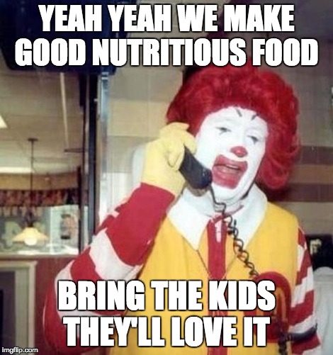Ronald McDonald on the phone | YEAH YEAH WE MAKE GOOD NUTRITIOUS FOOD; BRING THE KIDS THEY'LL LOVE IT | image tagged in ronald mcdonald on the phone | made w/ Imgflip meme maker