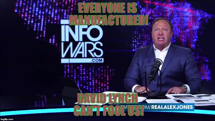 alex jones | EVERYONE IS MANUFACTURED! DAVID LYNCH CAN'T FOOL US! | image tagged in alex jones | made w/ Imgflip meme maker