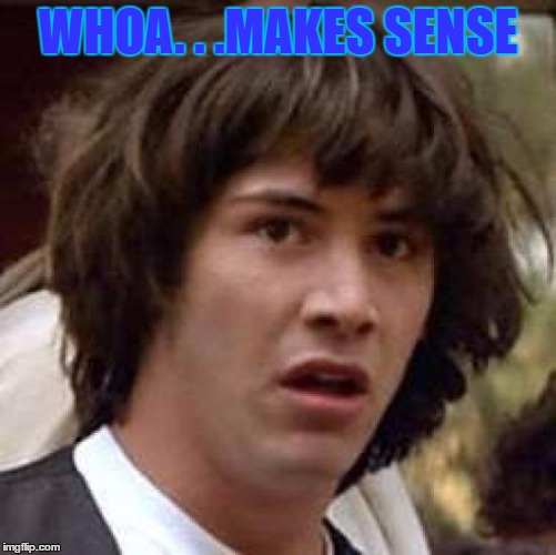 Conspiracy Keanu Meme | WHOA. . .MAKES SENSE | image tagged in memes,conspiracy keanu | made w/ Imgflip meme maker