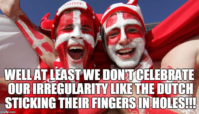 WELL AT LEAST WE DON'T CELEBRATE OUR IRREGULARITY LIKE THE DUTCH STICKING THEIR FINGERS IN HOLES!!! | made w/ Imgflip meme maker