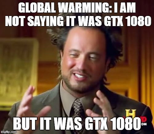 Ancient Aliens Meme | GLOBAL WARMING: I AM NOT SAYING IT WAS GTX 1080; BUT IT WAS GTX 1080 | image tagged in memes,ancient aliens | made w/ Imgflip meme maker