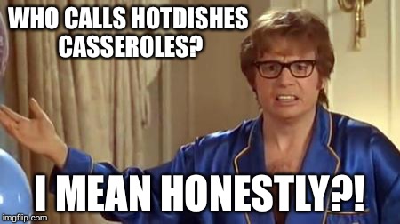 WHO CALLS HOTDISHES CASSEROLES? I MEAN HONESTLY?! | made w/ Imgflip meme maker