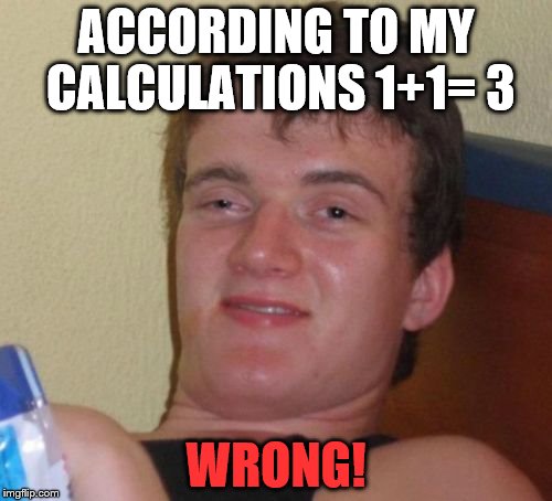 WRONG! | ACCORDING TO MY CALCULATIONS 1+1= 3; WRONG! | image tagged in memes,10 guy | made w/ Imgflip meme maker