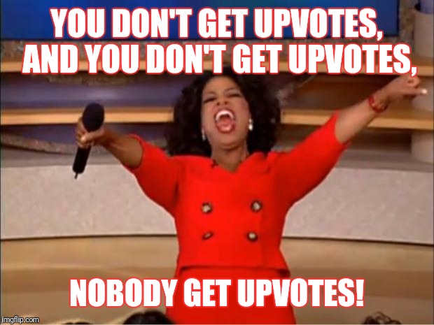 Oprah You Get A | YOU DON'T GET UPVOTES, AND YOU DON'T GET UPVOTES, NOBODY GET UPVOTES! | image tagged in memes,oprah you get a | made w/ Imgflip meme maker