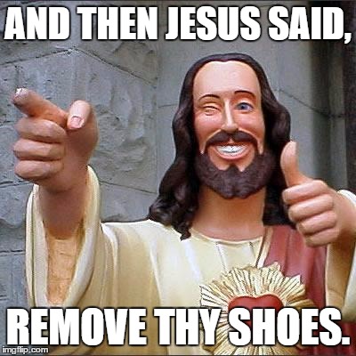 Buddy Christ Meme | AND THEN JESUS SAID, REMOVE THY SHOES. | image tagged in memes,buddy christ | made w/ Imgflip meme maker