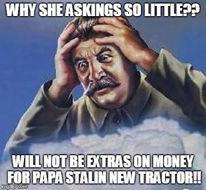 WHY SHE ASKINGS SO LITTLE?? WILL NOT BE EXTRAS ON MONEY FOR PAPA STALIN NEW TRACTOR!! | made w/ Imgflip meme maker