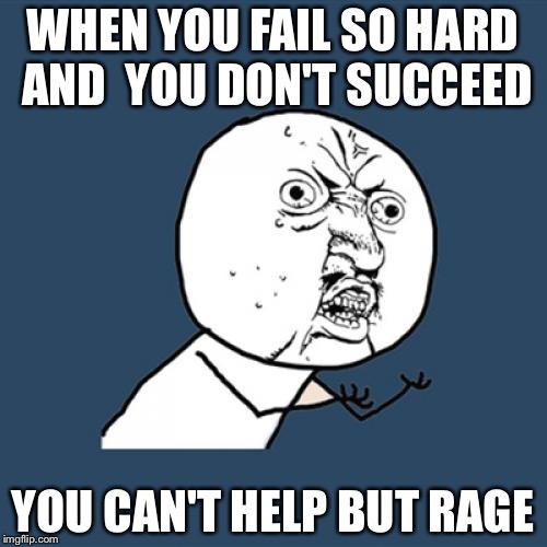 I ain't succeed |  WHEN YOU FAIL SO HARD AND  YOU DON'T SUCCEED; YOU CAN'T HELP BUT RAGE | image tagged in memes,y u no,rage | made w/ Imgflip meme maker
