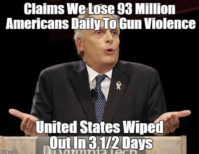 The Gov. of Virginia is a special kinda stupid | Claims We Lose 93 Million Americans Daily To Gun Violence; United States Wiped Out In 3 1/2 Days | image tagged in terry mcauliffe,special kind of stupid,memes,guns,you can't fix stupid | made w/ Imgflip meme maker