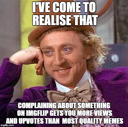 Hypocrisy at it's best.
 | I'VE COME TO REALISE THAT; COMPLAINING ABOUT SOMETHING ON IMGFLIP GETS YOU MORE VIEWS AND UPVOTES THAN  MOST QUALITY MEMES | image tagged in memes,creepy condescending wonka | made w/ Imgflip meme maker