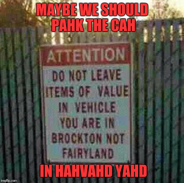 For the Massholes from a fellow Masshole. | MAYBE WE SHOULD PAHK THE CAH; IN HAHVAHD YAHD | image tagged in memes,massholes,park the car in harvard yard,trying to make a joke that doesn't offend anyone,brockton massachusetts | made w/ Imgflip meme maker