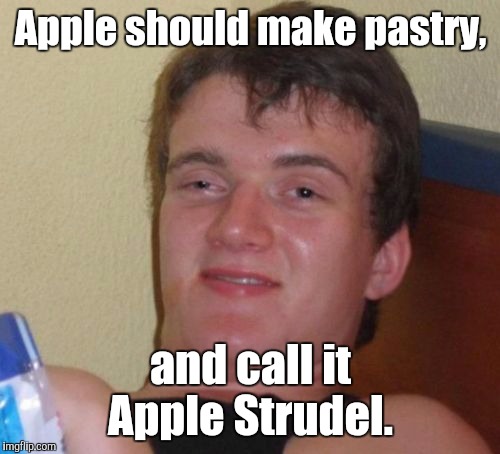 10 Guy Meme | Apple should make pastry, and call it Apple Strudel. | image tagged in memes,10 guy | made w/ Imgflip meme maker