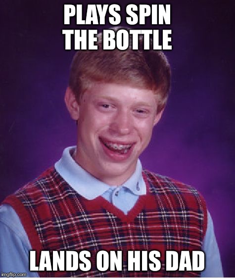 Bad Luck Brian Meme | PLAYS SPIN THE BOTTLE; LANDS ON HIS DAD | image tagged in memes,bad luck brian | made w/ Imgflip meme maker