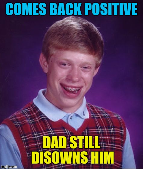 Bad Luck Brian Meme | COMES BACK POSITIVE DAD STILL DISOWNS HIM | image tagged in memes,bad luck brian | made w/ Imgflip meme maker