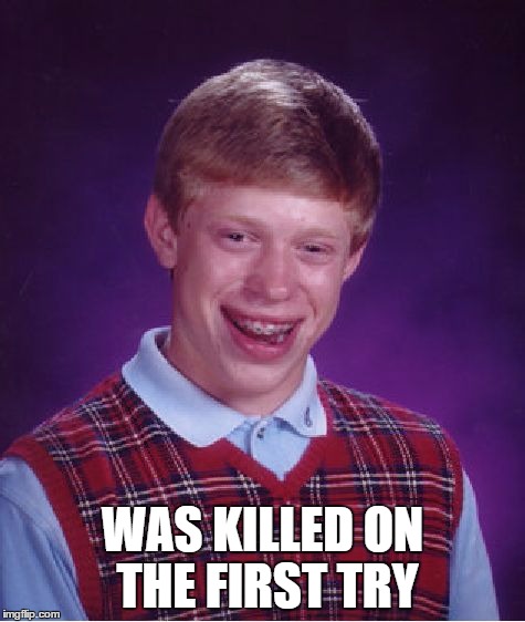 Bad Luck Brian Meme | WAS KILLED ON THE FIRST TRY | image tagged in memes,bad luck brian | made w/ Imgflip meme maker