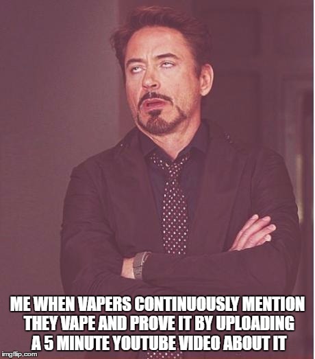 Face You Make Robert Downey Jr Meme | ME WHEN VAPERS CONTINUOUSLY MENTION THEY VAPE AND PROVE IT BY UPLOADING A 5 MINUTE YOUTUBE VIDEO ABOUT IT | image tagged in memes,face you make robert downey jr | made w/ Imgflip meme maker