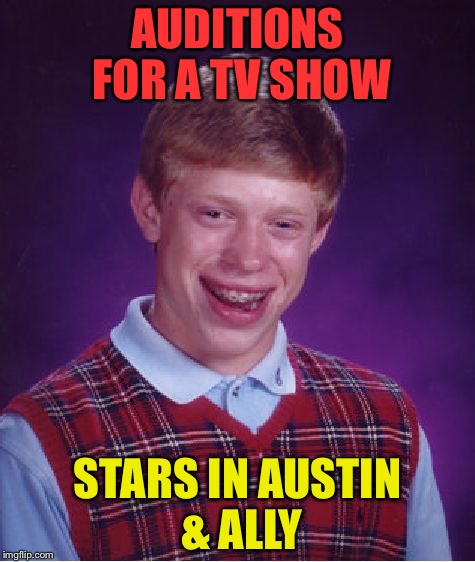 Bad Luck Brian Meme | AUDITIONS FOR A TV SHOW; STARS IN AUSTIN & ALLY | image tagged in memes,bad luck brian | made w/ Imgflip meme maker