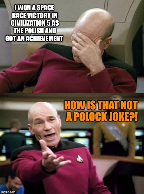 lol seriously  | I WON A SPACE RACE VICTORY IN CIVILIZATION 5 AS THE POLISH AND GOT AN ACHIEVEMENT; HOW IS THAT NOT A POLOCK JOKE?! | image tagged in captain picard facepalm,picard wtf | made w/ Imgflip meme maker
