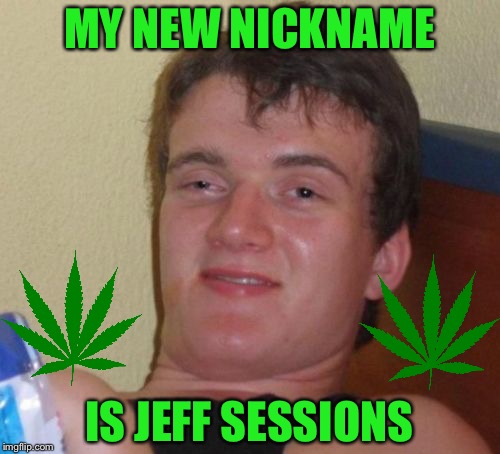 10 Guy Meme | MY NEW NICKNAME; IS JEFF SESSIONS | image tagged in memes,10 guy | made w/ Imgflip meme maker