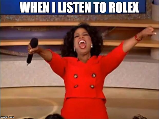 Oprah You Get A | WHEN I LISTEN TO ROLEX | image tagged in memes,oprah you get a | made w/ Imgflip meme maker