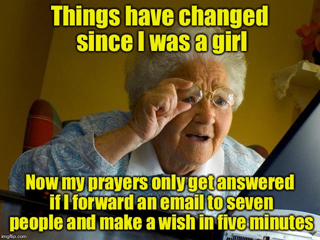 Grandma Finds The Internet Meme | Things have changed since I was a girl; Now my prayers only get answered if I forward an email to seven people and make a wish in five minutes | image tagged in memes,grandma finds the internet | made w/ Imgflip meme maker