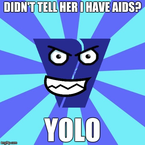 Didn't tell her i have aids? YOLO | DIDN'T TELL HER I HAVE AIDS? YOLO | image tagged in viacom v of doom | made w/ Imgflip meme maker