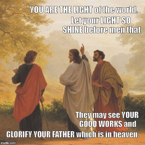 Jesus Christ on road to Emmaus. You are light of the world - Luke 24, Matthew 4 | YOU ARE THE LIGHT of the world. Let your LIGHT SO SHINE before men that; They may see YOUR GOOD WORKS and; GLORIFY YOUR FATHER which is in heaven. | image tagged in jesus christ on road to emmaus,jesus christ,light | made w/ Imgflip meme maker