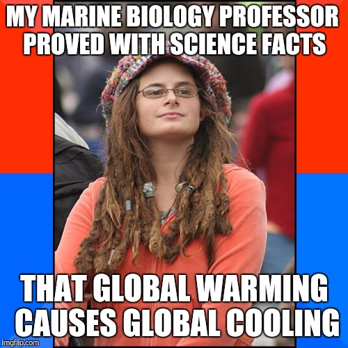 MY MARINE BIOLOGY PROFESSOR PROVED WITH SCIENCE FACTS THAT GLOBAL WARMING CAUSES GLOBAL COOLING | made w/ Imgflip meme maker