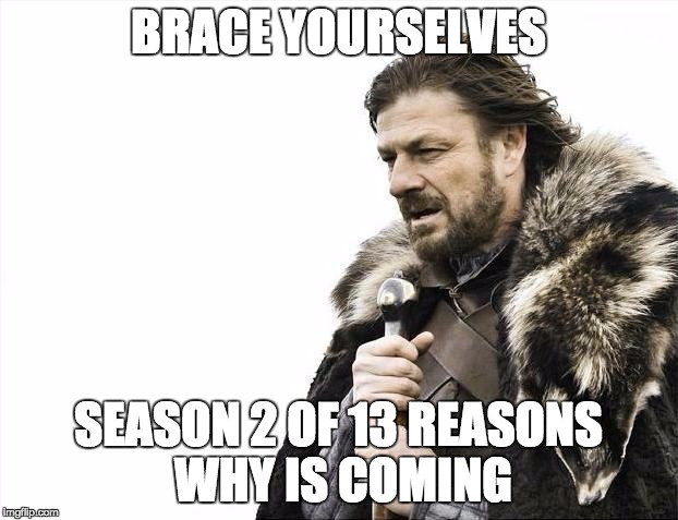 Brace Yourselves X is Coming | BRACE YOURSELVES; SEASON 2 OF 13 REASONS WHY IS COMING | image tagged in memes,brace yourselves x is coming | made w/ Imgflip meme maker