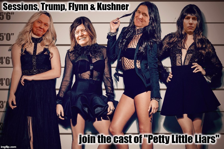 Pretty Little Liars - The White House Version | Sessions, Trump, Flynn & Kushner; join the cast of "Petty Little Liars" | image tagged in jeff sessions,donald trump,jared kushner,michael flynn,resist,pretty little liars | made w/ Imgflip meme maker