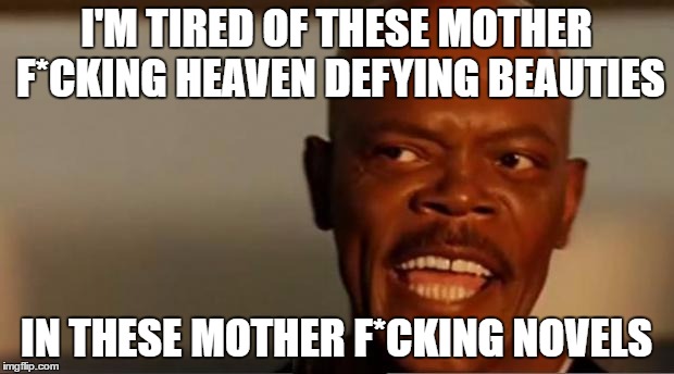 Snakes on the Plane Samuel L Jackson | I'M TIRED OF THESE MOTHER F*CKING HEAVEN DEFYING BEAUTIES; IN THESE MOTHER F*CKING NOVELS | image tagged in snakes on the plane samuel l jackson | made w/ Imgflip meme maker