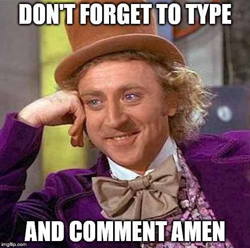 Creepy Condescending Wonka Meme | DON'T FORGET TO TYPE AND COMMENT AMEN | image tagged in memes,creepy condescending wonka | made w/ Imgflip meme maker