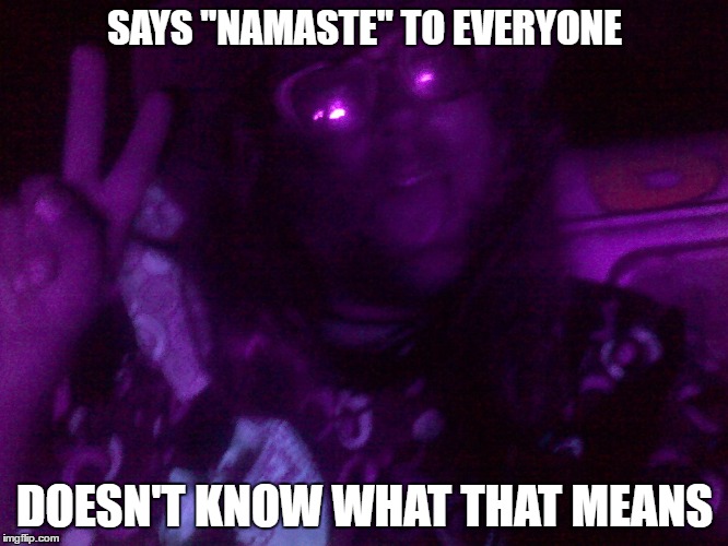 Crazy Hippy | SAYS "NAMASTE" TO EVERYONE; DOESN'T KNOW WHAT THAT MEANS | image tagged in crazy hippy | made w/ Imgflip meme maker