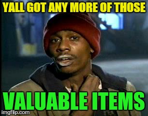 Y'all Got Any More Of That Meme | YALL GOT ANY MORE OF THOSE VALUABLE ITEMS | image tagged in memes,yall got any more of | made w/ Imgflip meme maker