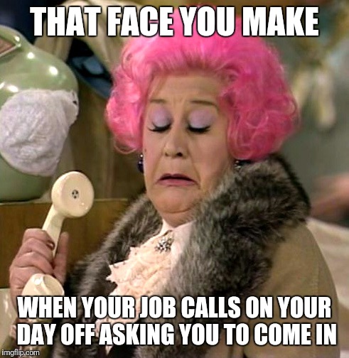 THAT FACE YOU MAKE; WHEN YOUR JOB CALLS ON YOUR DAY OFF ASKING YOU TO COME IN | image tagged in mrs slocombe | made w/ Imgflip meme maker