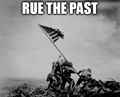 Iwo Jima  | RUE THE PAST | image tagged in iwo jima | made w/ Imgflip meme maker