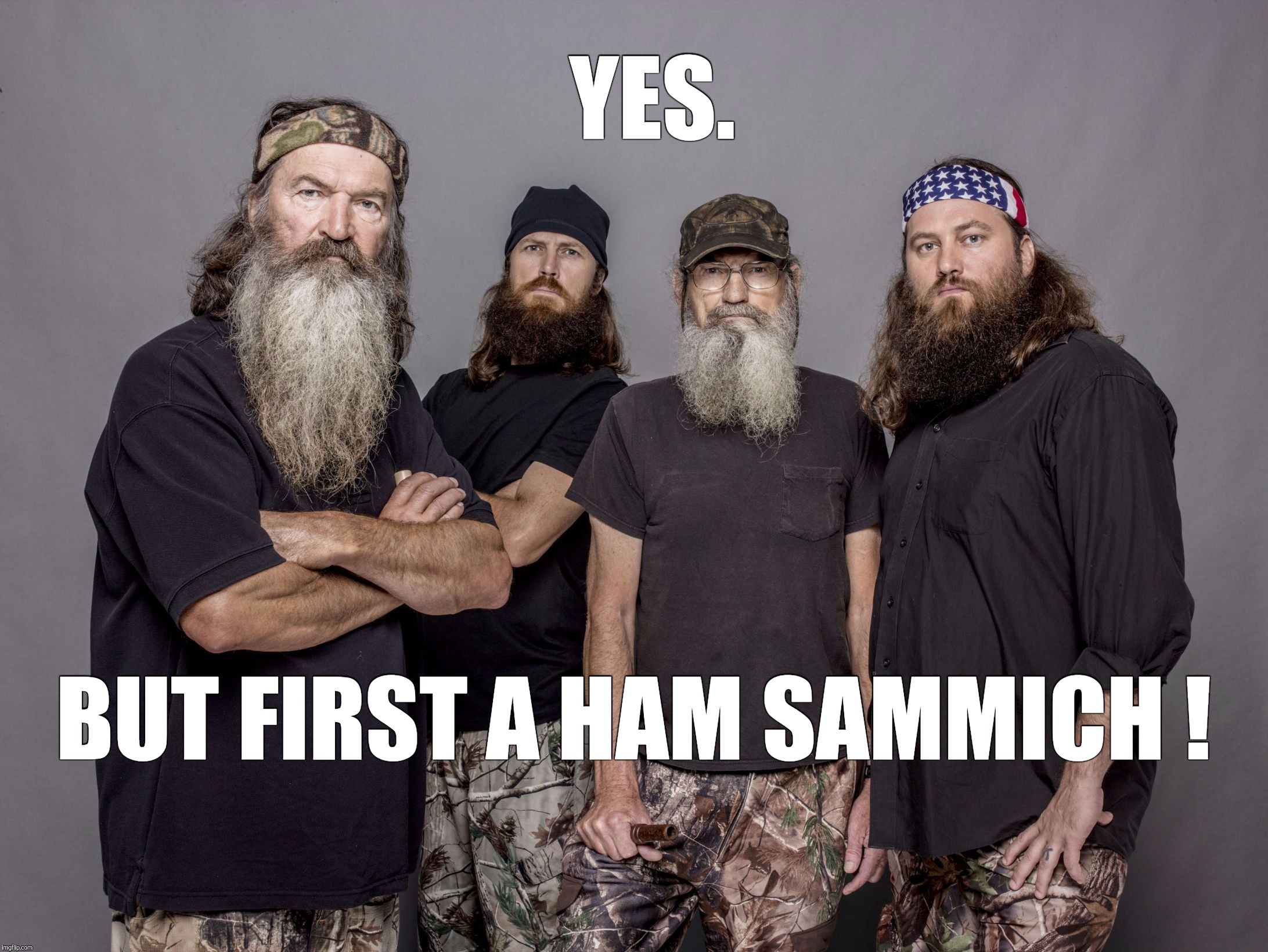 Memes, Duck Dynasty | YES. BUT FIRST A HAM SAMMICH ! | image tagged in memes duck dynasty | made w/ Imgflip meme maker