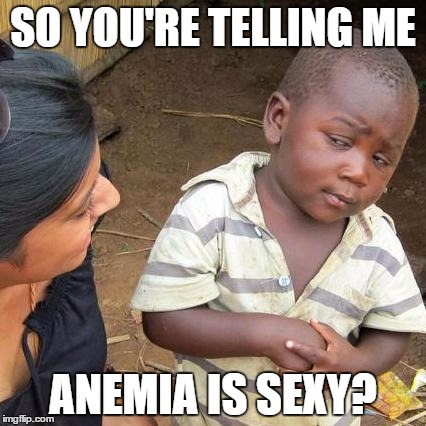 Third World Skeptical Kid Meme | SO YOU'RE TELLING ME; ANEMIA IS SEXY? | image tagged in memes,third world skeptical kid | made w/ Imgflip meme maker