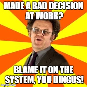 Steve Brule | MADE A BAD DECISION AT WORK? BLAME IT ON THE SYSTEM, YOU DINGUS! | image tagged in steve brule | made w/ Imgflip meme maker