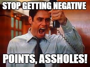 Liar Liar | STOP GETTING NEGATIVE; POINTS, ASSHOLES! | image tagged in liar liar | made w/ Imgflip meme maker