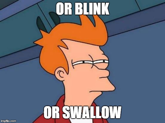 Futurama Fry Meme | OR BLINK OR SWALLOW | image tagged in memes,futurama fry | made w/ Imgflip meme maker