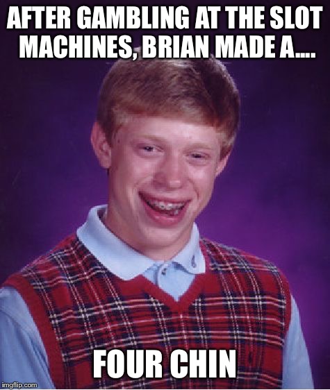 Bad Luck Brian Meme | AFTER GAMBLING AT THE SLOT MACHINES, BRIAN MADE A.... FOUR CHIN | image tagged in memes,bad luck brian | made w/ Imgflip meme maker